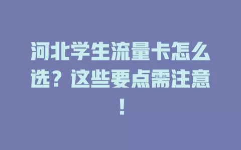 河北学生流量卡怎么选？这些要点需注意！