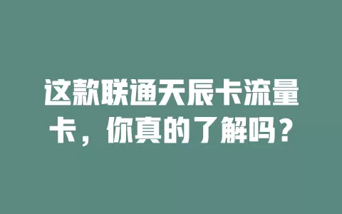 这款联通天辰卡流量卡，你真的了解吗？