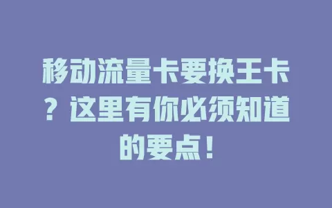 移动流量卡要换王卡？这里有你必须知道的要点！