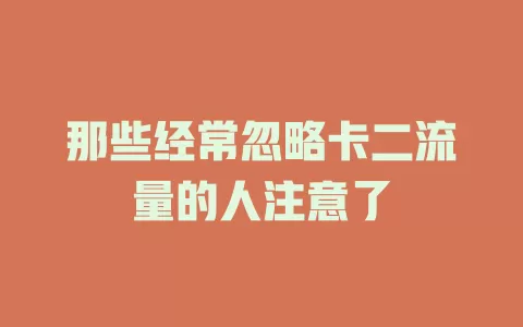 那些经常忽略卡二流量的人注意了