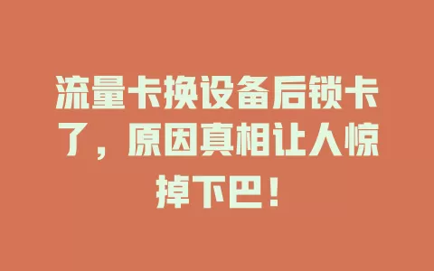流量卡换设备后锁卡了，原因真相让人惊掉下巴！