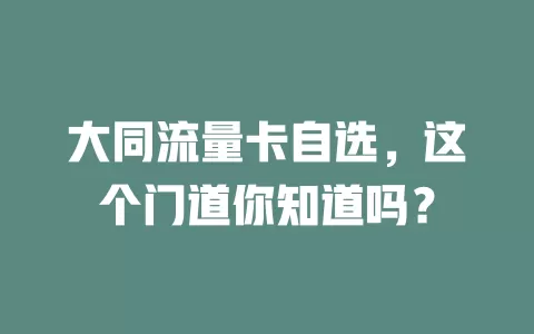大同流量卡自选，这个门道你知道吗？