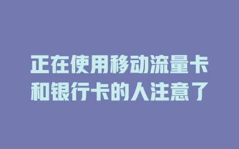 正在使用移动流量卡和银行卡的人注意了