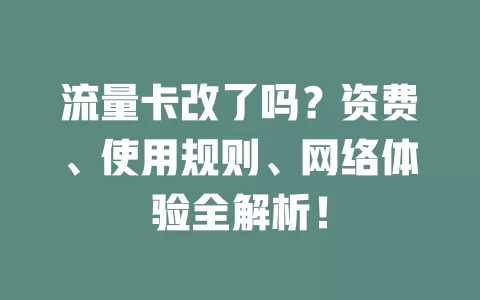 流量卡改了吗？资费、使用规则、网络体验全解析！
