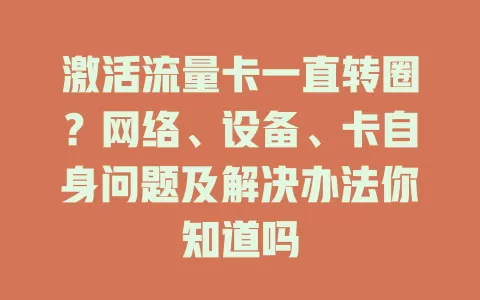 激活流量卡一直转圈？网络、设备、卡自身问题及解决办法你知道吗