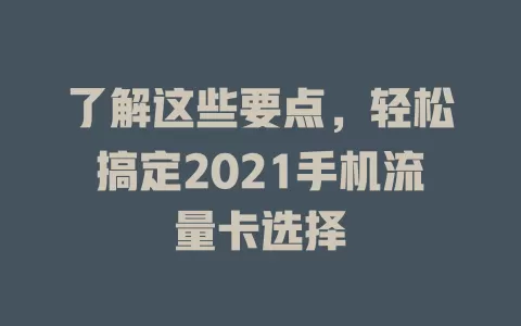 了解这些要点，轻松搞定2021手机流量卡选择