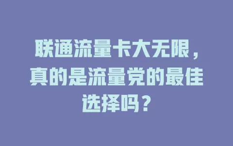 联通流量卡大无限，真的是流量党的最佳选择吗？