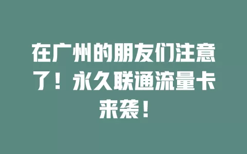 在广州的朋友们注意了！永久联通流量卡来袭！