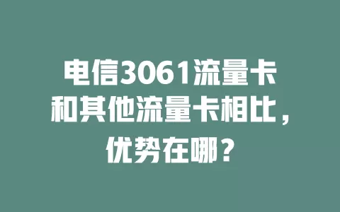 电信3061流量卡和其他流量卡相比，优势在哪？