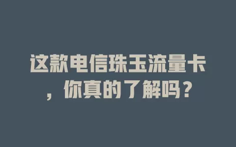 这款电信珠玉流量卡，你真的了解吗？