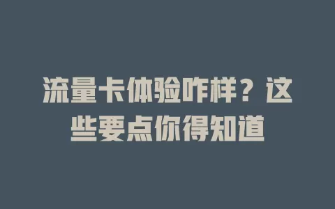 流量卡体验咋样？这些要点你得知道