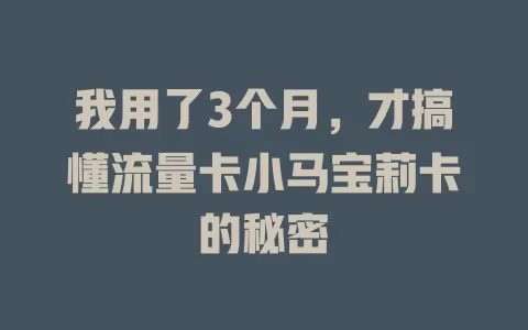 我用了3个月，才搞懂流量卡小马宝莉卡的秘密