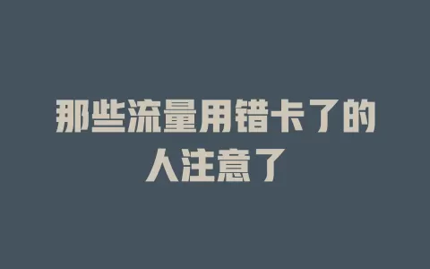 那些流量用错卡了的人注意了
