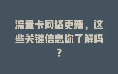 流量卡网络更新，这些关键信息你了解吗？