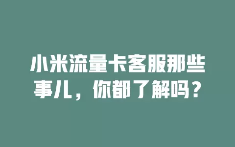 小米流量卡客服那些事儿，你都了解吗？