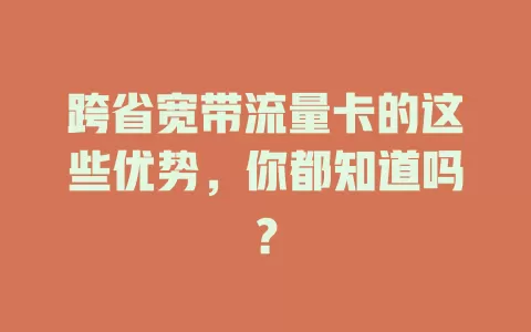 跨省宽带流量卡的这些优势，你都知道吗？