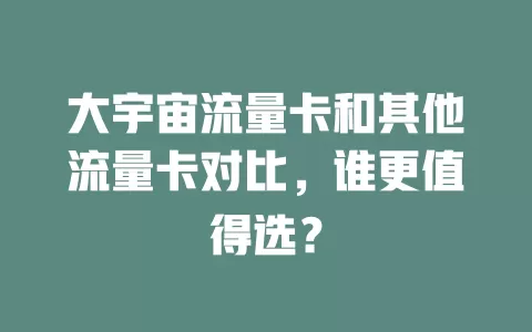 大宇宙流量卡和其他流量卡对比，谁更值得选？