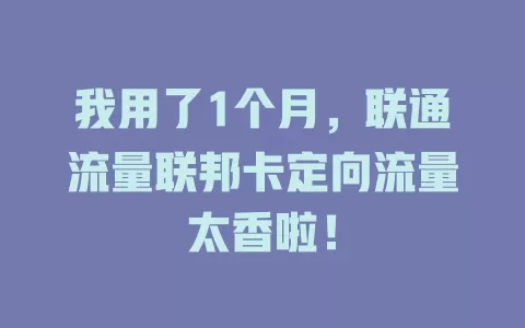 我用了1个月，联通流量联邦卡定向流量太香啦！