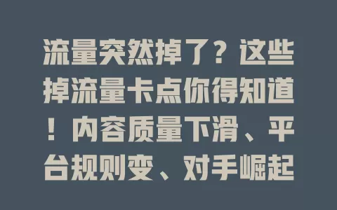 流量突然掉了？这些掉流量卡点你得知道！内容质量下滑、平台规则变、对手崛起、缺粉丝互动，快关注这些，解决卡点稳流量