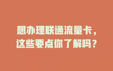 想办理联通流量卡，这些要点你了解吗？