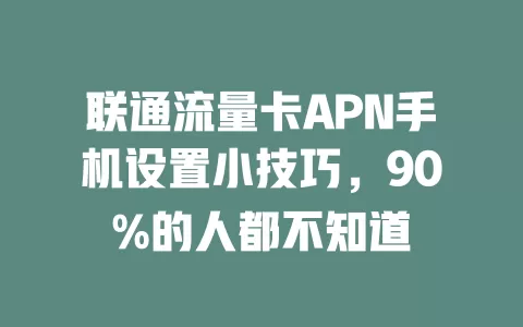 联通流量卡APN手机设置小技巧，90%的人都不知道