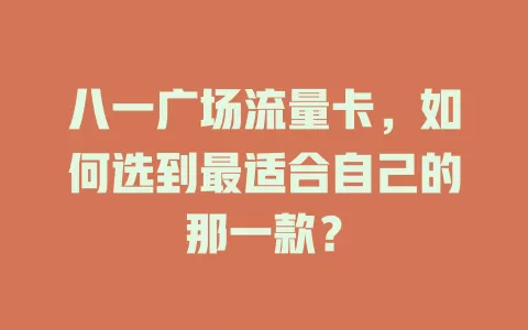 八一广场流量卡，如何选到最适合自己的那一款？