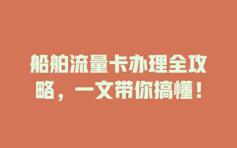 船舶流量卡办理全攻略，一文带你搞懂！