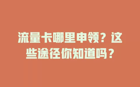 流量卡哪里申领？这些途径你知道吗？