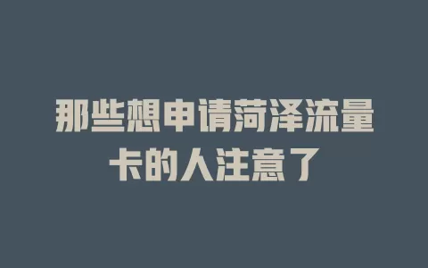 那些想申请菏泽流量卡的人注意了
