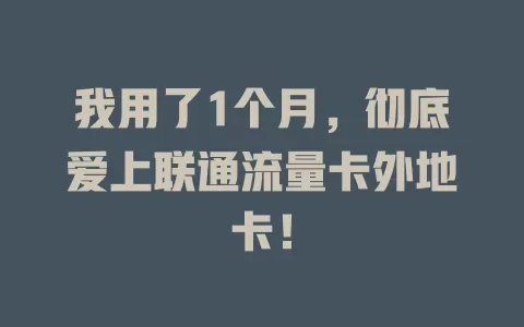 我用了1个月，彻底爱上联通流量卡外地卡！