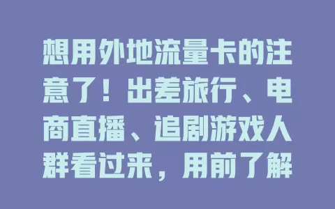想用外地流量卡的注意了！出差旅行、电商直播、追剧游戏人群看过来，用前了解这些，发挥优势超便利
