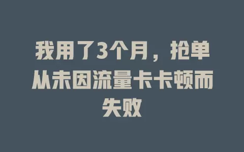 我用了3个月，抢单从未因流量卡卡顿而失败