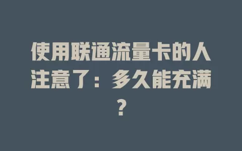 使用联通流量卡的人注意了：多久能充满？