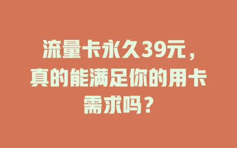 流量卡永久39元，真的能满足你的用卡需求吗？