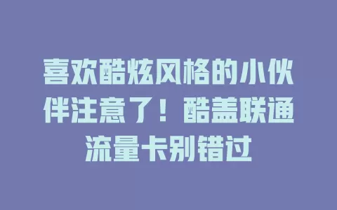 喜欢酷炫风格的小伙伴注意了！酷盖联通流量卡别错过