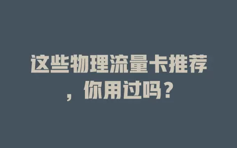 这些物理流量卡推荐，你用过吗？