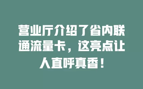 营业厅介绍了省内联通流量卡，这亮点让人直呼真香！