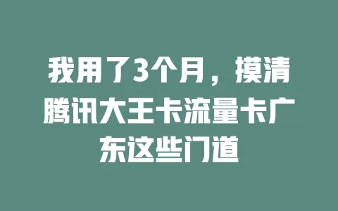 我用了3个月，摸清腾讯大王卡流量卡广东这些门道