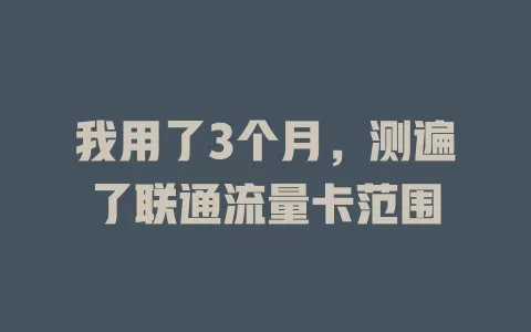 我用了3个月，测遍了联通流量卡范围