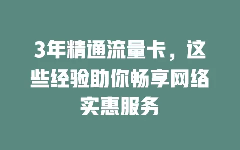 3年精通流量卡，这些经验助你畅享网络实惠服务