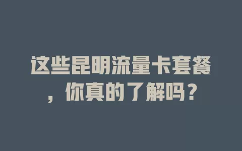 这些昆明流量卡套餐，你真的了解吗？