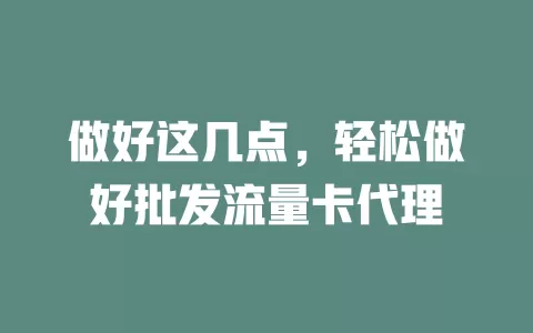 做好这几点，轻松做好批发流量卡代理