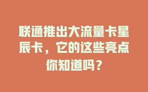 联通推出大流量卡星辰卡，它的这些亮点你知道吗？
