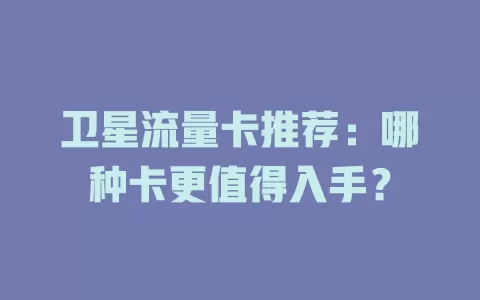 卫星流量卡推荐：哪种卡更值得入手？