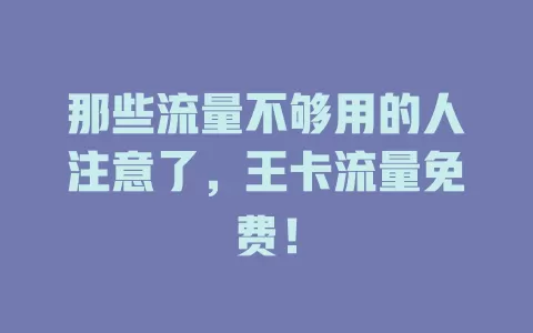那些流量不够用的人注意了，王卡流量免费！