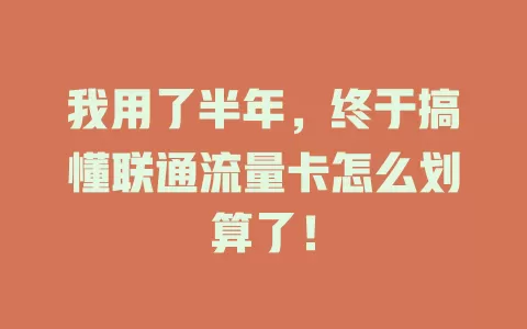 我用了半年，终于搞懂联通流量卡怎么划算了！