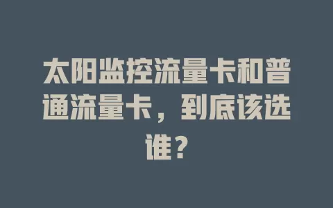 太阳监控流量卡和普通流量卡，到底该选谁？