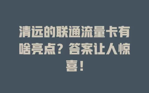 清远的联通流量卡有啥亮点？答案让人惊喜！