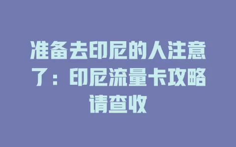 准备去印尼的人注意了：印尼流量卡攻略请查收
