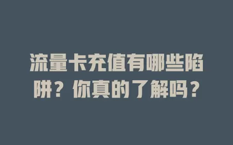 流量卡充值有哪些陷阱？你真的了解吗？